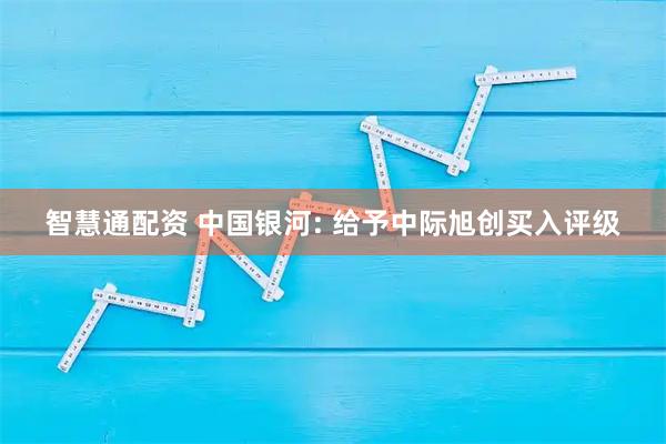 智慧通配资 中国银河: 给予中际旭创买入评级