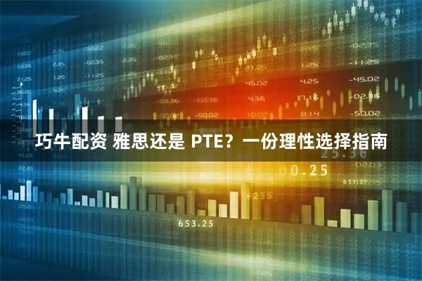 巧牛配资 雅思还是 PTE？一份理性选择指南