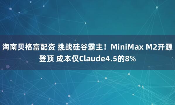 海南贝格富配资 挑战硅谷霸主！MiniMax M2开源登顶 成本仅Claude4.5的8%