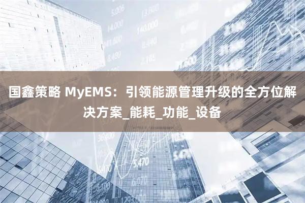 国鑫策略 MyEMS：引领能源管理升级的全方位解决方案_能耗_功能_设备